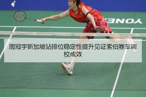 周冠宇新加坡站排位稳定性提升见证索伯赛车调校成效